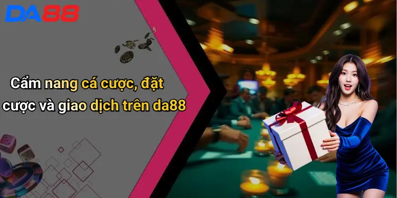 Cẩm nang cá cược, đặt cược và giao dịch trên da88