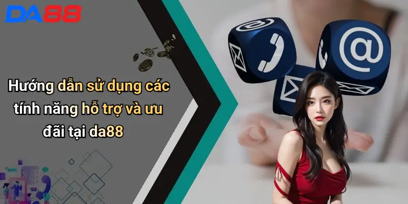 Hướng dẫn sử dụng các tính năng hỗ trợ và ưu đãi tại da88