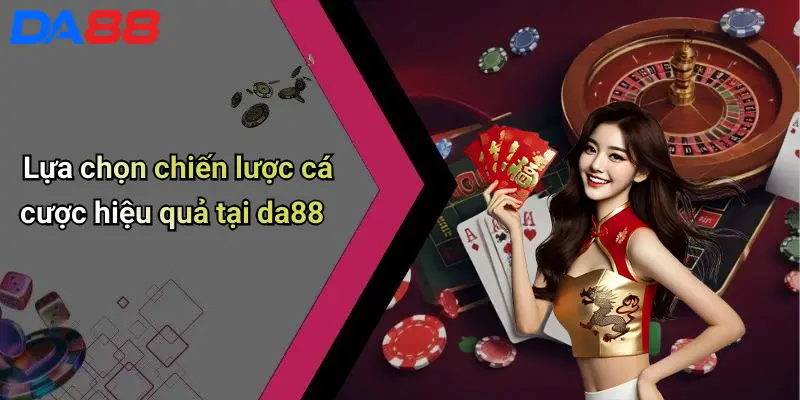 Lựa chọn chiến lược cá cược hiệu quả tại da88